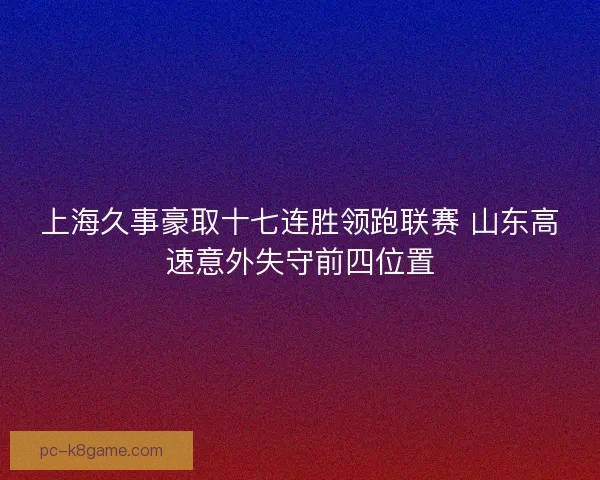 上海久事豪取十七连胜领跑联赛 山东高速意外失守前四位置